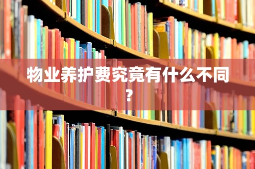 物业养护费究竟有什么不同？