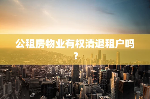 公租房物业有权清退租户吗？