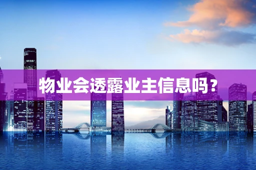 物业会透露业主信息吗？