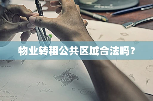 物业转租公共区域合法吗？