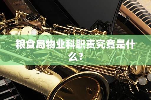 粮食局物业科职责究竟是什么？