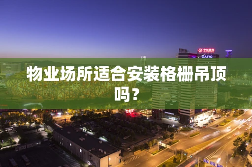 物业场所适合安装格栅吊顶吗？