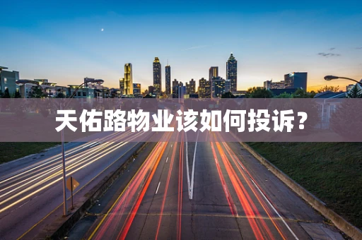 天佑路物业该如何投诉？