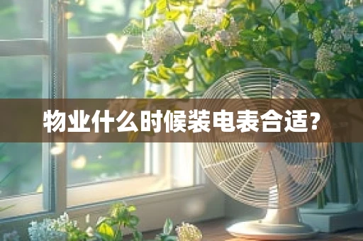 物业什么时候装电表合适？