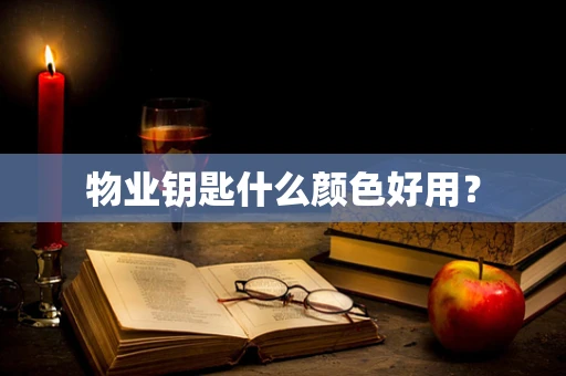 物业钥匙什么颜色好用？