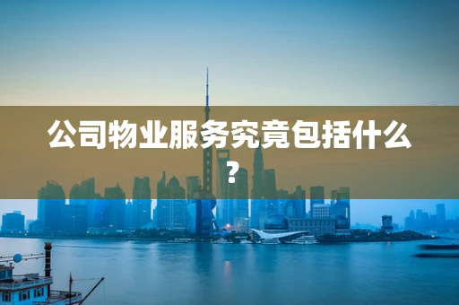 公司物业服务究竟包括什么？