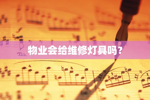 物业会给维修灯具吗？