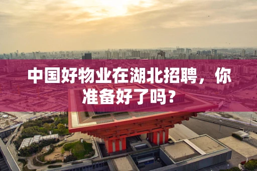 中国好物业在湖北招聘，你准备好了吗？