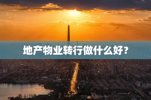 地产物业转行做什么好？