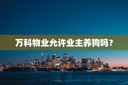 万科物业允许业主养狗吗？