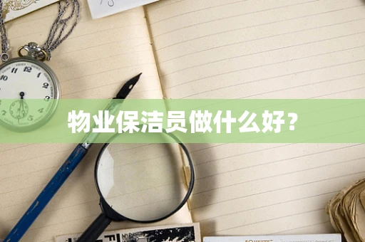 物业保洁员做什么好？