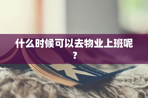 什么时候可以去物业上班呢？
