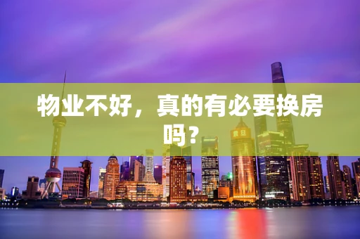 物业不好，真的有必要换房吗？