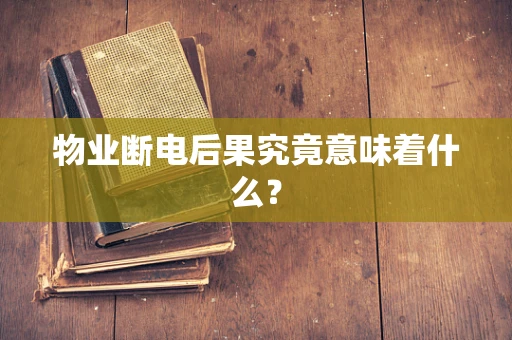 物业断电后果究竟意味着什么？