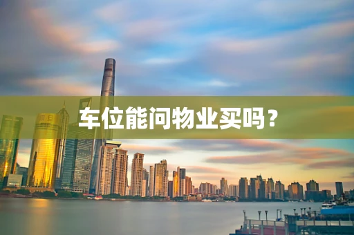 车位能问物业买吗？