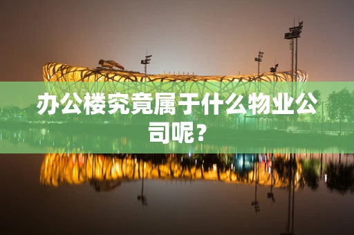 办公楼究竟属于什么物业公司呢？
