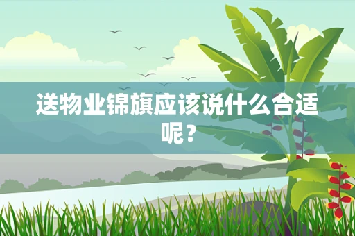 送物业锦旗应该说什么合适呢？