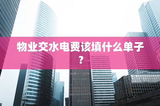 物业交水电费该填什么单子？