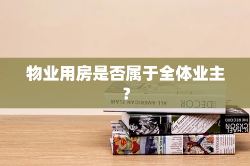 物业用房是否属于全体业主？