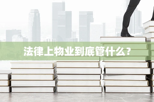 法律上物业到底管什么？