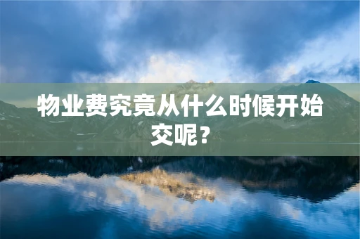 物业费究竟从什么时候开始交呢？