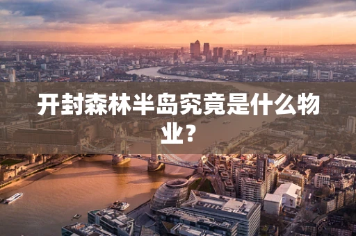 开封森林半岛究竟是什么物业？