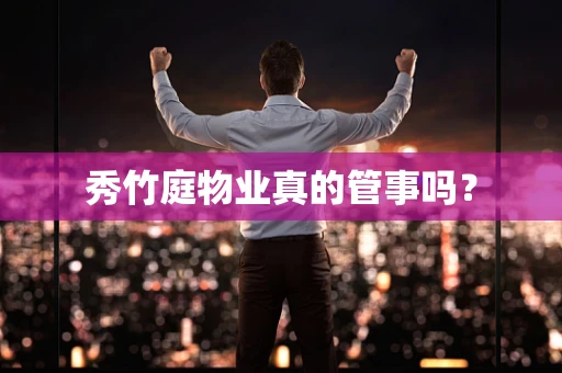 秀竹庭物业真的管事吗？