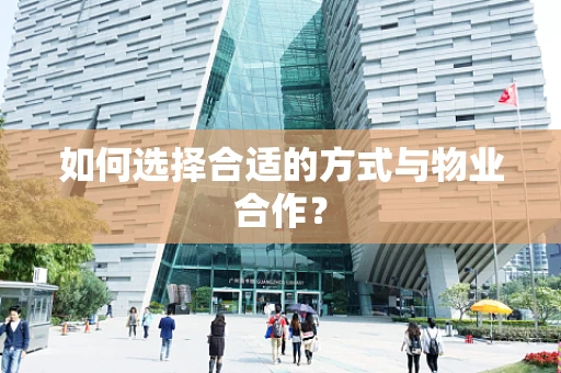 如何选择合适的方式与物业合作？