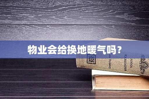物业会给换地暖气吗？