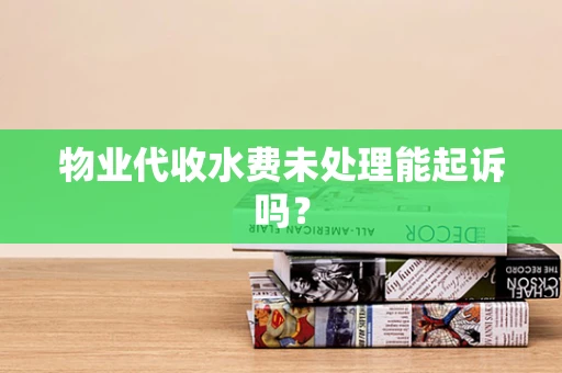 物业代收水费未处理能起诉吗？