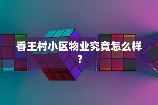 香王村小区物业究竟怎么样？