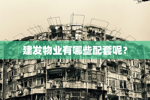 建发物业有哪些配套呢？