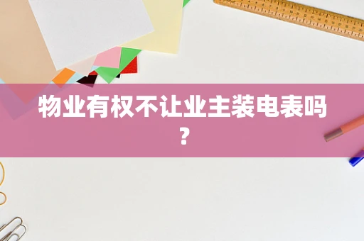 物业有权不让业主装电表吗？