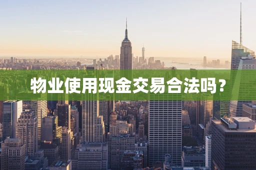 物业使用现金交易合法吗？