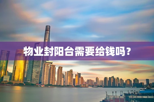 物业封阳台需要给钱吗？