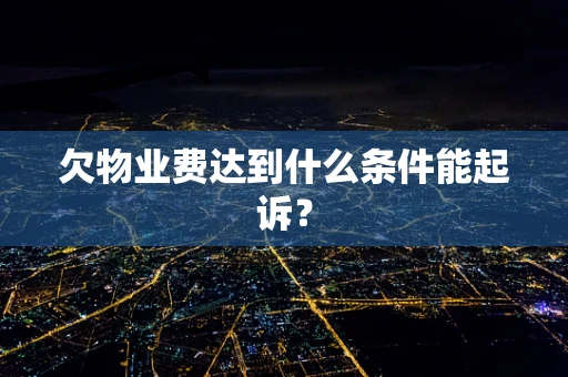 欠物业费达到什么条件能起诉？
