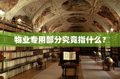 物业专用部分究竟指什么？