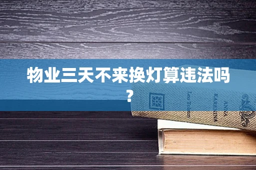 物业三天不来换灯算违法吗？