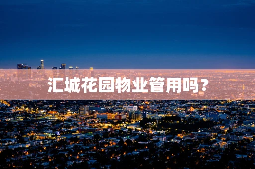 汇城花园物业管用吗？