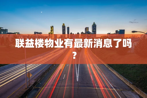 联益楼物业有最新消息了吗？