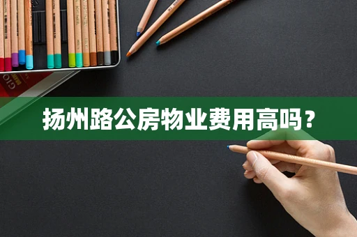 扬州路公房物业费用高吗？