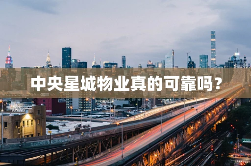 中央星城物业真的可靠吗？