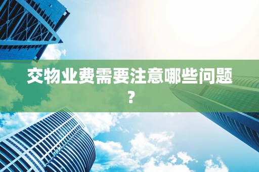 交物业费需要注意哪些问题？