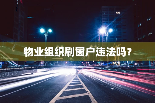 物业组织刷窗户违法吗？