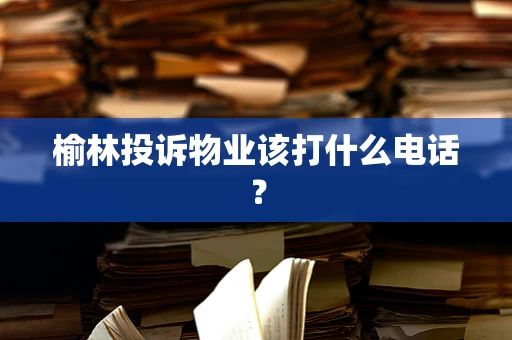 榆林投诉物业该打什么电话？