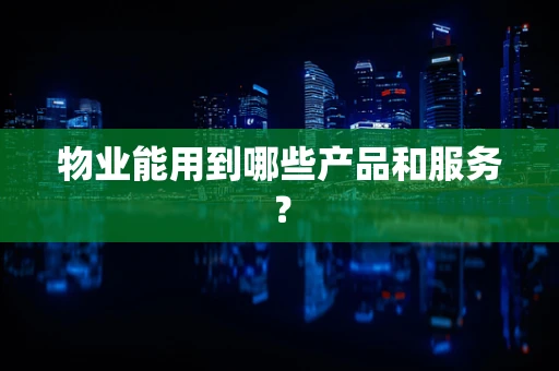 物业能用到哪些产品和服务？