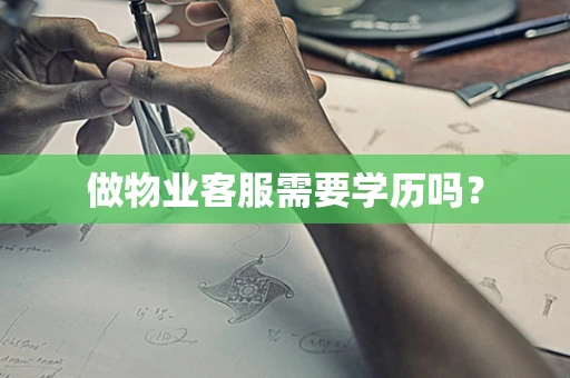 做物业客服需要学历吗？