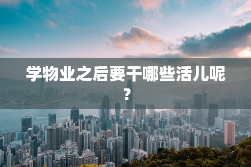 学物业之后要干哪些活儿呢？