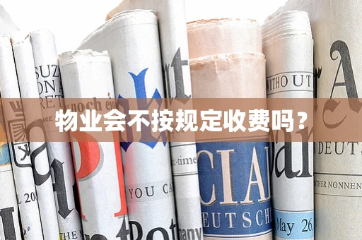 物业会不按规定收费吗？