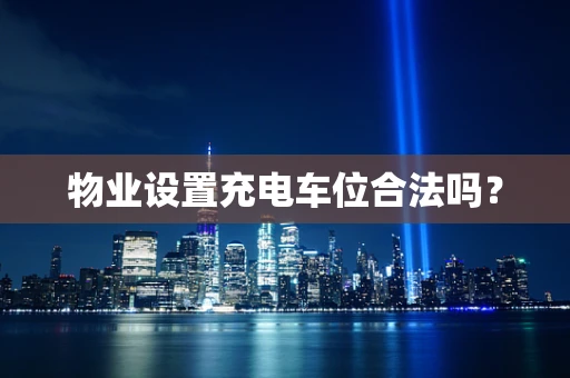 物业设置充电车位合法吗？